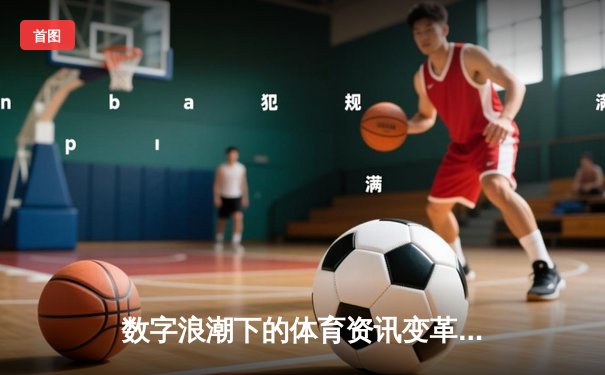 数字浪潮下的体育资讯变革：从信息传递到生态构建