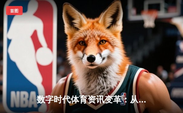 数字时代体育资讯变革：从信息传递到生态构建的深度解析