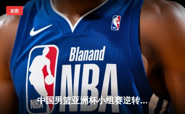 中国男篮亚洲杯小组赛逆转韩国 赵睿狂砍28分率队晋级四强