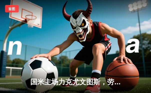 国米主场力克尤文图斯，劳塔罗梅开二度助球队巩固榜首