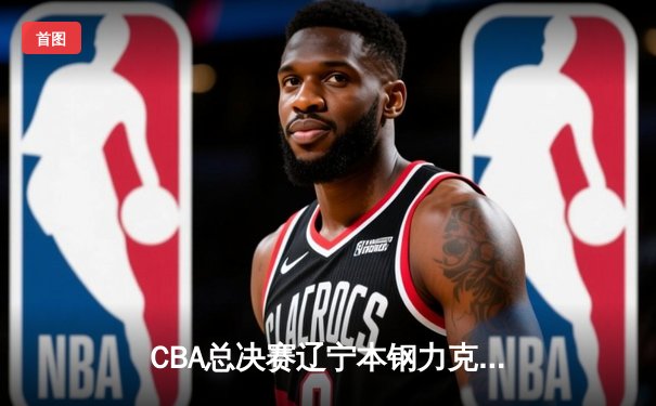 CBA总决赛辽宁本钢力克新疆伊力特，赵继伟荣膺FMVP
