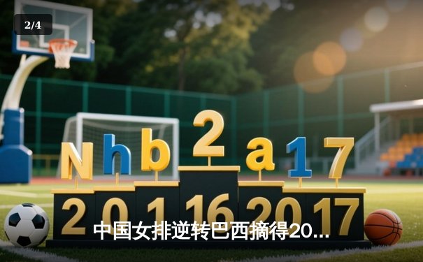 中国女排逆转巴西摘得2024世界联赛桂冠，李盈莹独揽30分彰显王者风范 - 2