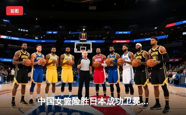 中国女篮险胜日本成功卫冕，韩旭23+12闪耀亚洲杯决赛