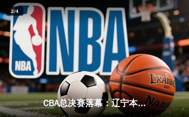 CBA总决赛落幕：辽宁本钢横扫浙江广厦成功卫冕，赵继伟荣膺FMVP - 2