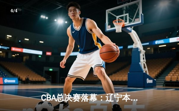 CBA总决赛落幕：辽宁本钢横扫浙江广厦成功卫冕，赵继伟荣膺FMVP - 4