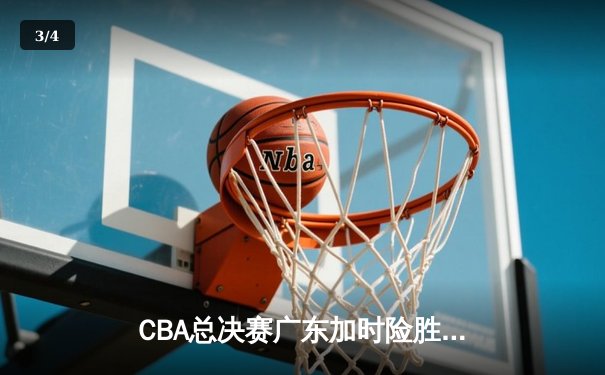 CBA总决赛广东加时险胜辽宁，胡明轩33分闪耀决胜时刻 - 3