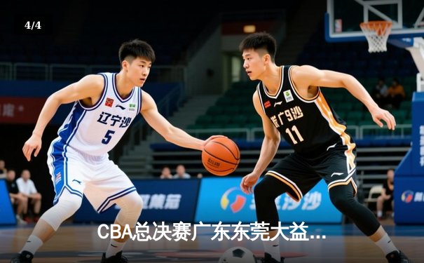 CBA总决赛广东东莞大益逆转辽宁本钢，胡明轩关键三分锁定胜局 - 4