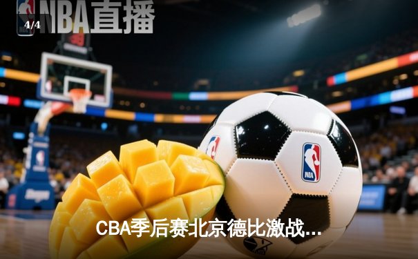 CBA季后赛北京德比激战，北京首钢险胜北控进四强 - 4