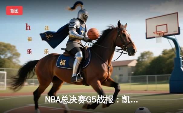 NBA总决赛G5战报：凯尔特人险胜勇士，塔图姆狂砍34分率队夺赛点